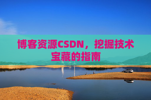 博客资源CSDN，挖掘技术宝藏的指南