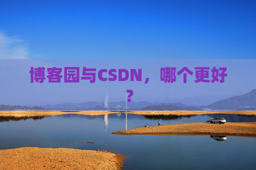 博客园与CSDN，哪个更好？