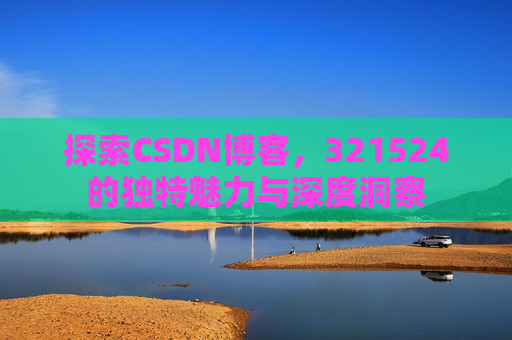 探索CSDN博客,321524的独特魅力与深度洞察