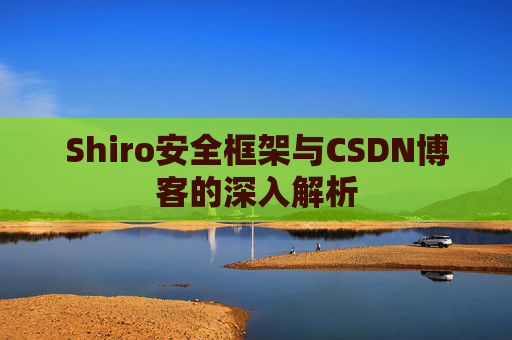Shiro安全框架与CSDN博客的深入解析