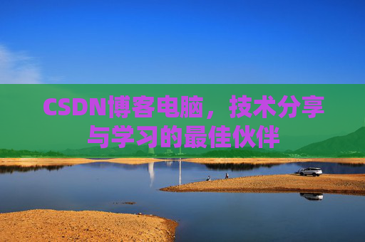 CSDN博客电脑，技术分享与学习的最佳伙伴